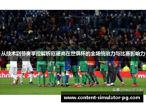 从技术到节奏掌控解析厄德高在世俱杯的全场统治力与比赛影响力