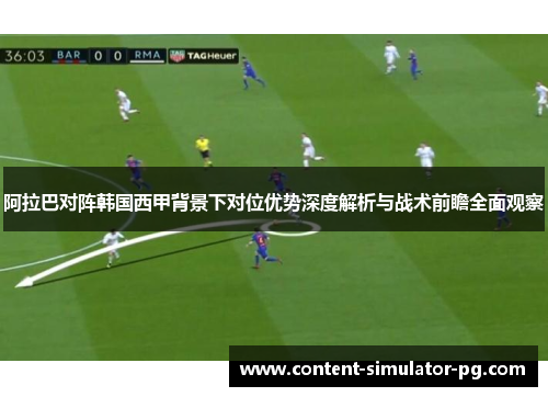 阿拉巴对阵韩国西甲背景下对位优势深度解析与战术前瞻全面观察
