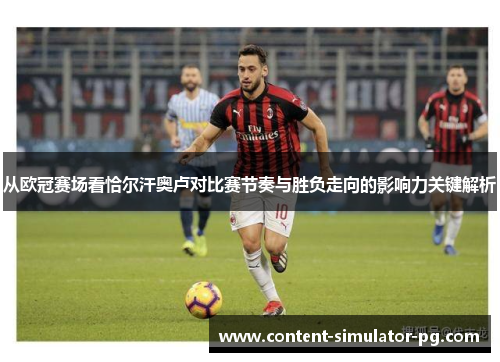 从欧冠赛场看恰尔汗奥卢对比赛节奏与胜负走向的影响力关键解析