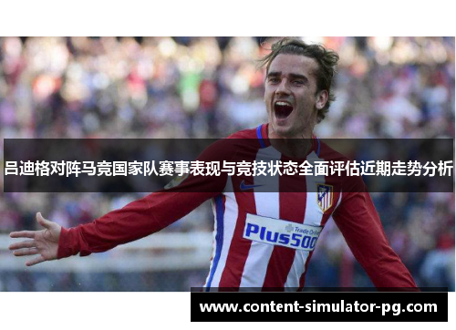 吕迪格对阵马竞国家队赛事表现与竞技状态全面评估近期走势分析