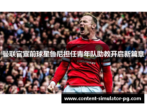 曼联官宣前球星鲁尼担任青年队助教开启新篇章