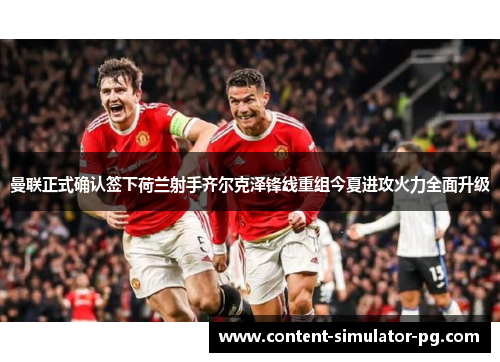 曼联正式确认签下荷兰射手齐尔克泽锋线重组今夏进攻火力全面升级