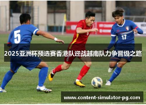 2025亚洲杯预选赛香港队迎战越南队力争晋级之路