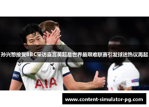 孙兴慜接受BBC采访直言英超是世界最艰难联赛引发球迷热议再起