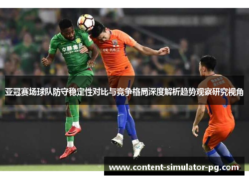 亚冠赛场球队防守稳定性对比与竞争格局深度解析趋势观察研究视角 亚冠赛场球队防守稳定性对比与竞争格局深度解析趋势观察研究视角
