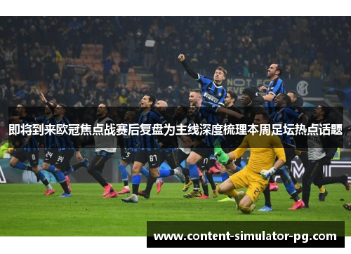 即将到来欧冠焦点战赛后复盘为主线深度梳理本周足坛热点话题