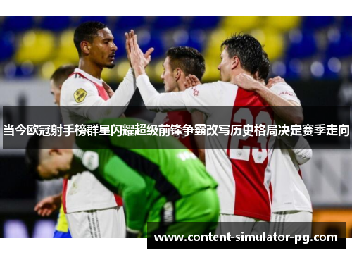 当今欧冠射手榜群星闪耀超级前锋争霸改写历史格局决定赛季走向 当今欧冠射手榜群星闪耀超级前锋争霸改写历史格局决定赛季走向