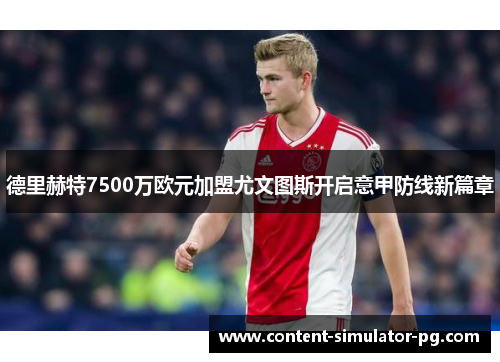 德里赫特7500万欧元加盟尤文图斯开启意甲防线新篇章 德里赫特7500万欧元加盟尤文图斯开启意甲防线新篇章
