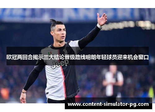 欧冠两回合揭示三大结论晋级路线明朗年轻球员迎来机会窗口 欧冠两回合揭示三大结论晋级路线明朗年轻球员迎来机会窗口