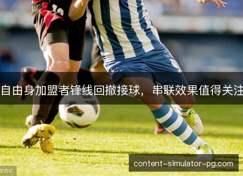 自由身加盟者锋线回撤接球，串联效果值得关注
