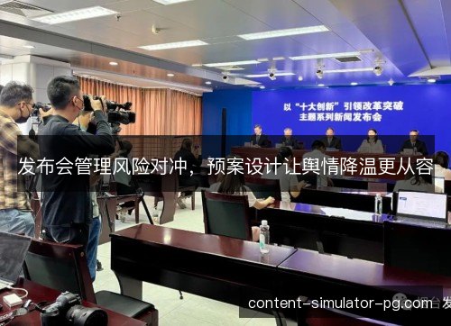 发布会管理风险对冲，预案设计让舆情降温更从容
